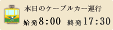 本日のケーブルカー運行時間は8時から17時30分まで