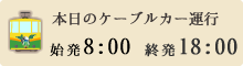 本日のケーブルカー運行時間